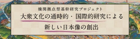 Institute-based Project: Historical and International Research into Popular Culture to Pursue New Images of Japan