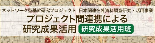 ネットワーク型基幹研究プロジェクト 日本関連在外資料調査研究・活用事業 プロジェクト間連携による研究成果活用班(総括班)