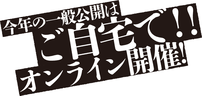 今年の一般公開はご自宅で！！オンライン開催！